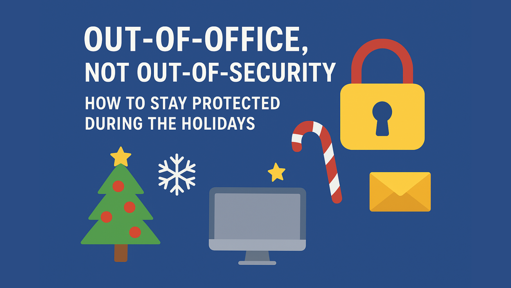 Out-of-Office, Not Out-of-Security: How to Stay Protected During the Holidays